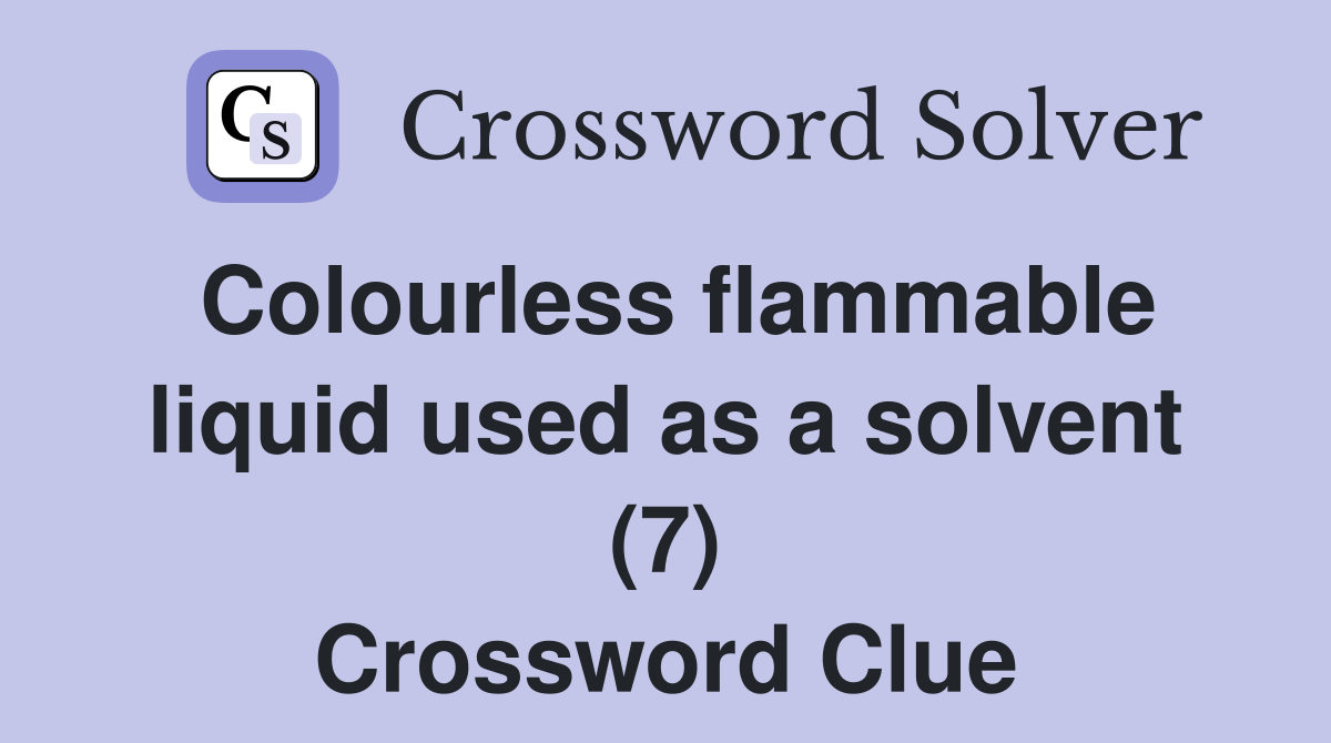 Colourless flammable liquid used as a solvent (7) Crossword Clue